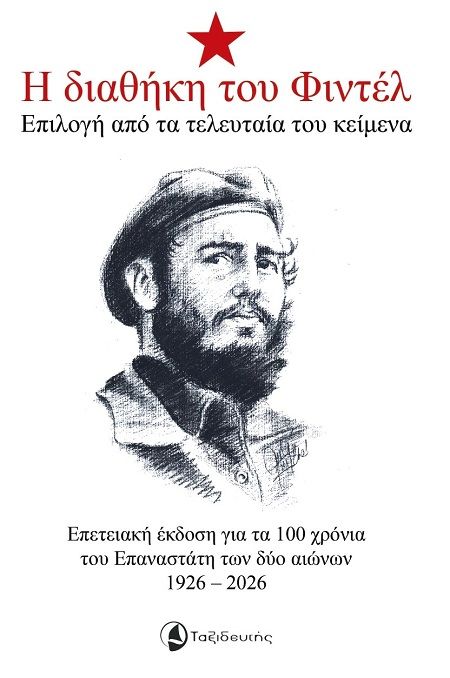 Η διαθήκη του Φιντέλ, Επιλογή από τα τελευταία του κείμενα - Επετειακή έκδοση για τα 100 χρόνια του Επαναστάτη των δύο αιώνων 1926 - 2026, Fidel Castro, Εκδόσεις Ταξιδευτής, 2025